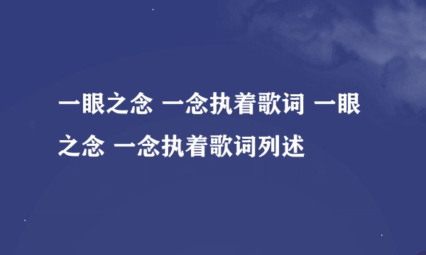 一眼之念 一念执着歌词 一眼之念 一念执着歌词列述