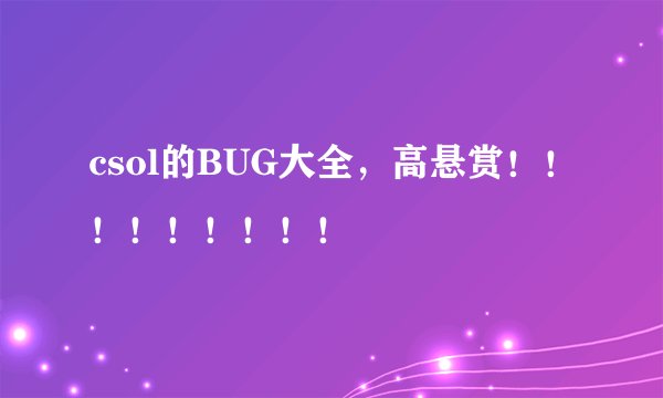 csol的BUG大全，高悬赏！！！！！！！！！