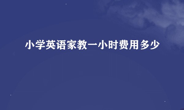 小学英语家教一小时费用多少