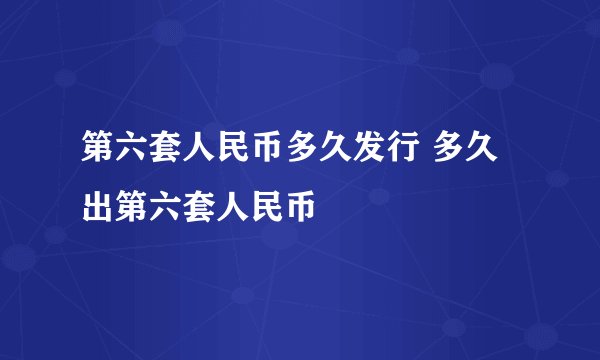 第六套人民币多久发行 多久出第六套人民币