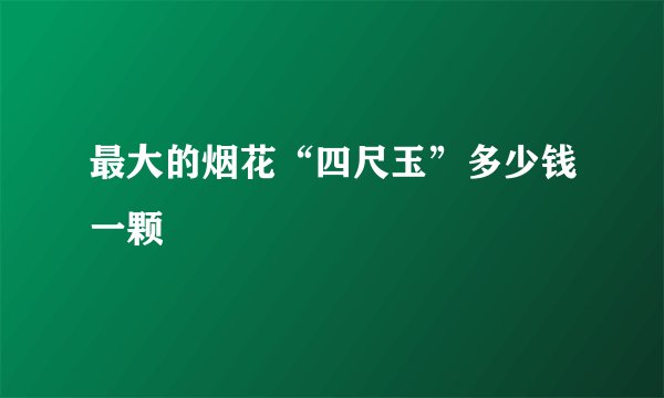 最大的烟花“四尺玉”多少钱一颗