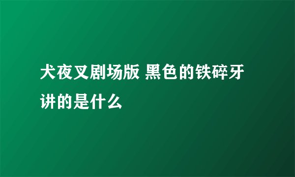 犬夜叉剧场版 黑色的铁碎牙讲的是什么
