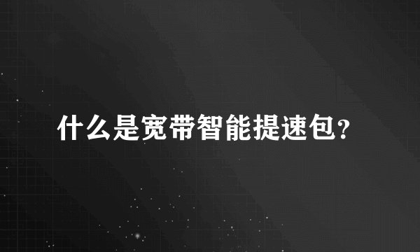 什么是宽带智能提速包？