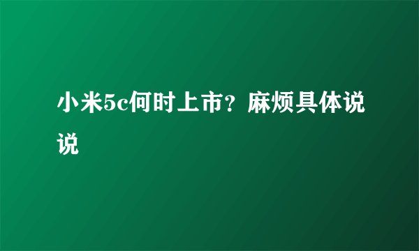 小米5c何时上市？麻烦具体说说