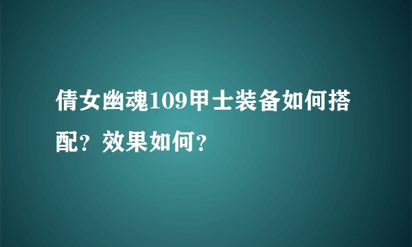 倩女幽魂109甲士装备如何搭配？效果如何？