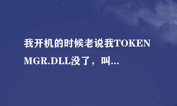 我开机的时候老说我TOKENMGR.DLL没了，叫我重新安装怎么办啊