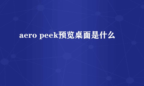 aero peek预览桌面是什么