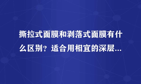 撕拉式面膜和剥落式面膜有什么区别？适合用相宜的深层清洁吗？