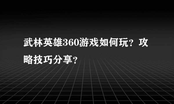 武林英雄360游戏如何玩？攻略技巧分享？