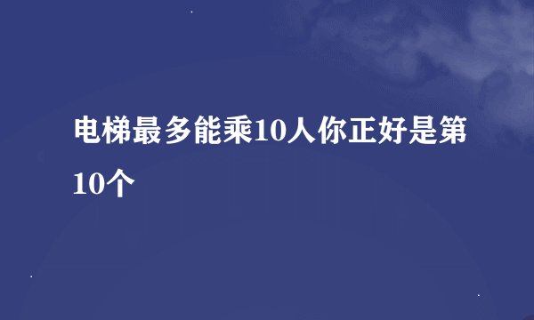 电梯最多能乘10人你正好是第10个