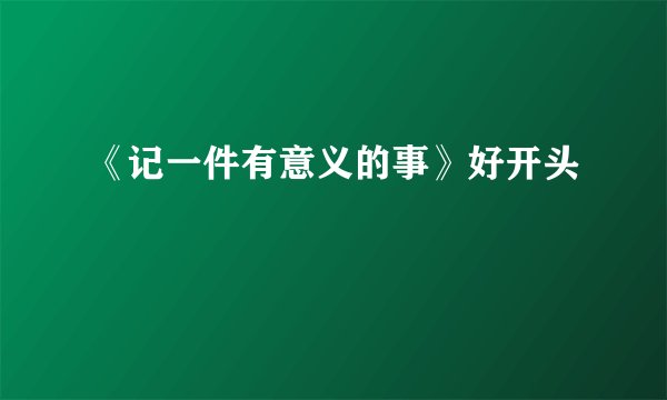 《记一件有意义的事》好开头