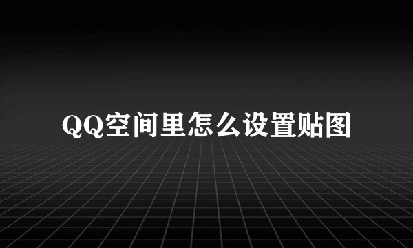 QQ空间里怎么设置贴图