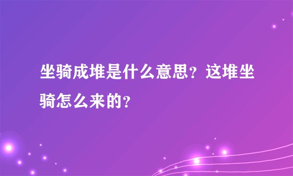 坐骑成堆是什么意思?这堆坐骑怎么来的?