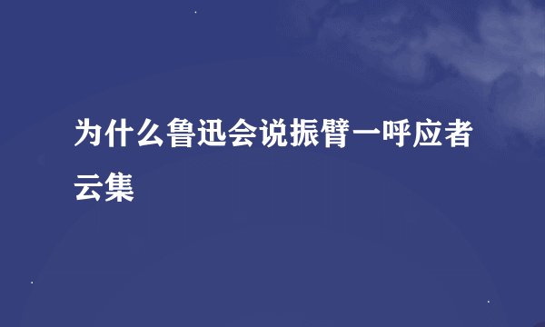 为什么鲁迅会说振臂一呼应者云集