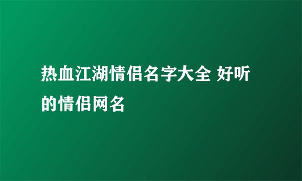 热血江湖情侣名字大全 好听的情侣网名