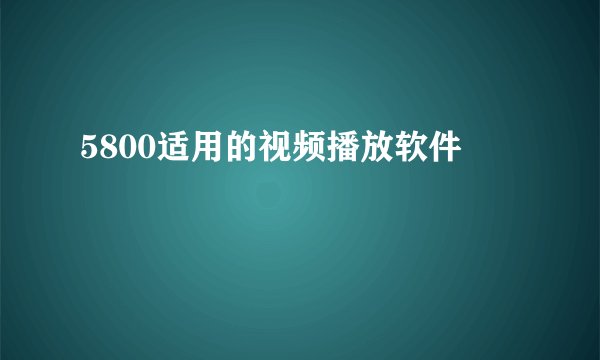 5800适用的视频播放软件