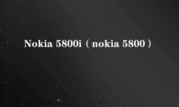 Nokia 5800i（nokia 5800）