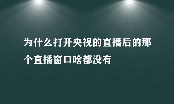 为什么打开央视的直播后的那个直播窗口啥都没有