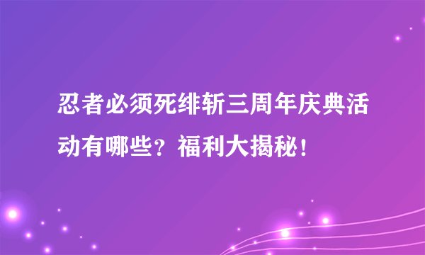 忍者必须死绯斩三周年庆典活动有哪些？福利大揭秘！