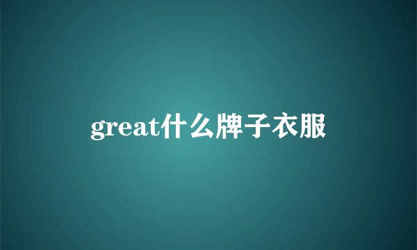 great什么牌子衣服