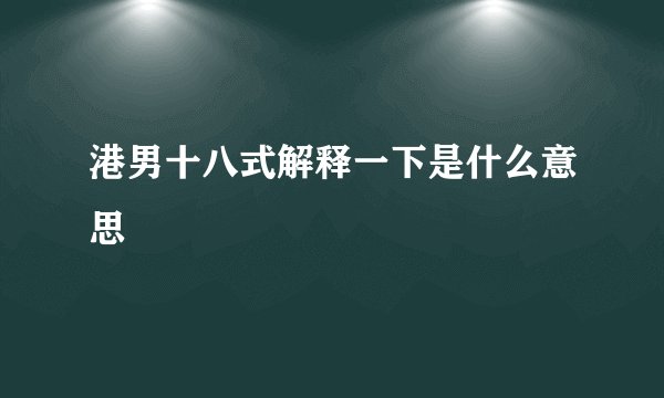 港男十八式解释一下是什么意思