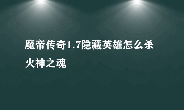 魔帝传奇1.7隐藏英雄怎么杀火神之魂
