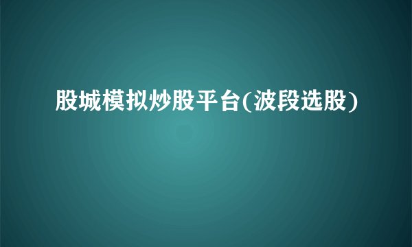 股城模拟炒股平台(波段选股)
