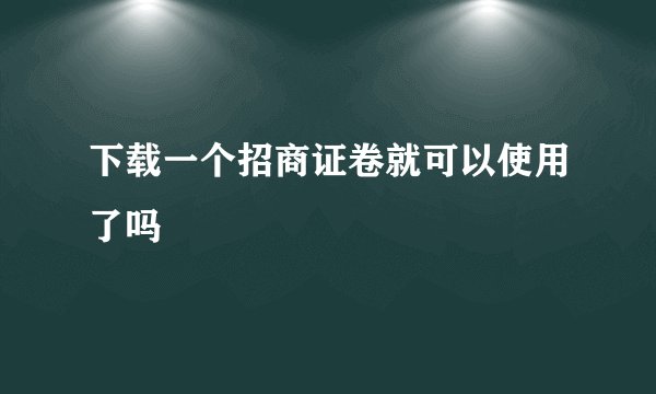 下载一个招商证卷就可以使用了吗