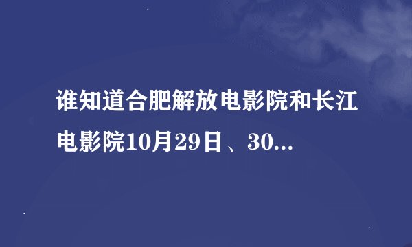 谁知道合肥解放电影院和长江电影院10月29日、30日影讯？