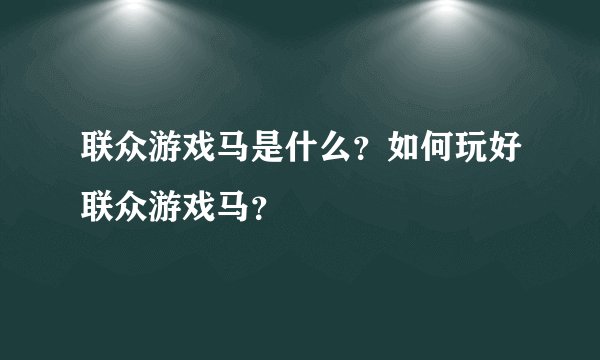 联众游戏马是什么？如何玩好联众游戏马？