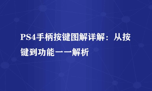 PS4手柄按键图解详解：从按键到功能一一解析