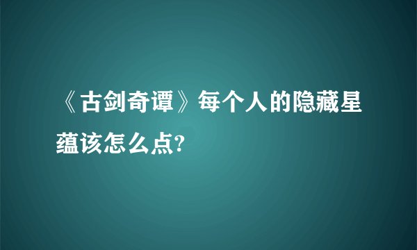 《古剑奇谭》每个人的隐藏星蕴该怎么点?
