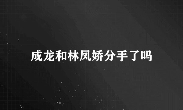 成龙和林凤娇分手了吗