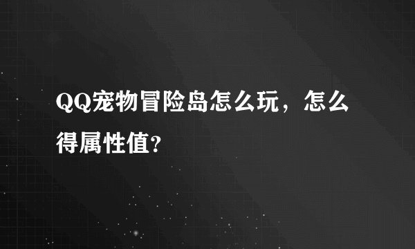 QQ宠物冒险岛怎么玩，怎么得属性值？