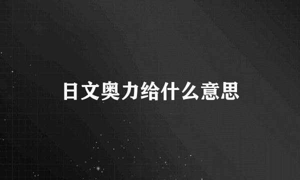 日文奥力给什么意思