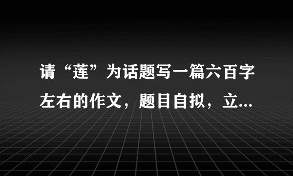 请“莲”为话题写一篇六百字左右的作文，题目自拟，立意自定，文体不限