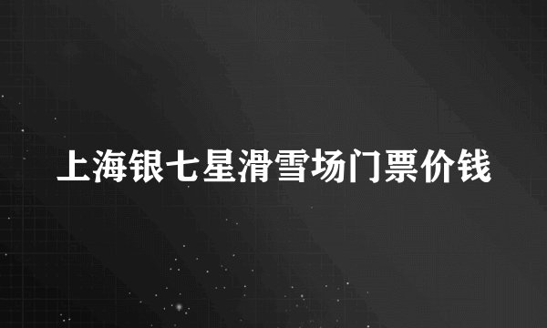 上海银七星滑雪场门票价钱