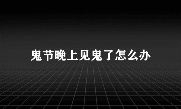 鬼节晚上见鬼了怎么办