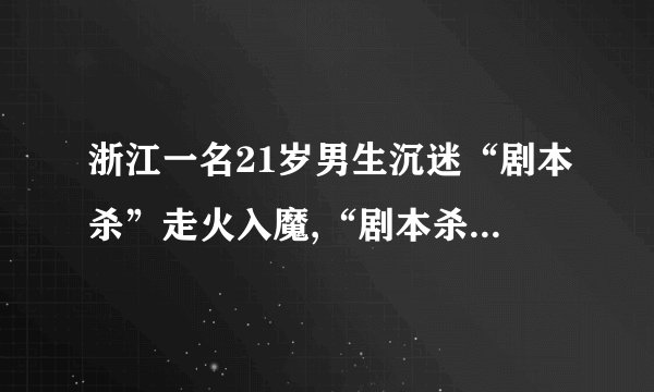 浙江一名21岁男生沉迷“剧本杀”走火入魔,“剧本杀”是健康游戏吗?