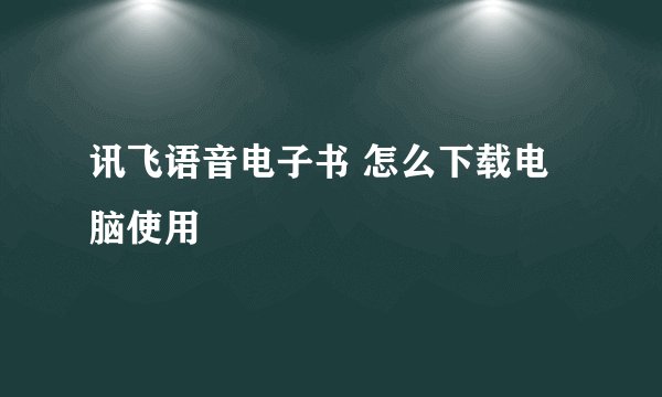 讯飞语音电子书 怎么下载电脑使用