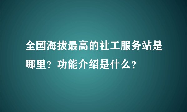 全国海拔最高的社工服务站是哪里？功能介绍是什么？