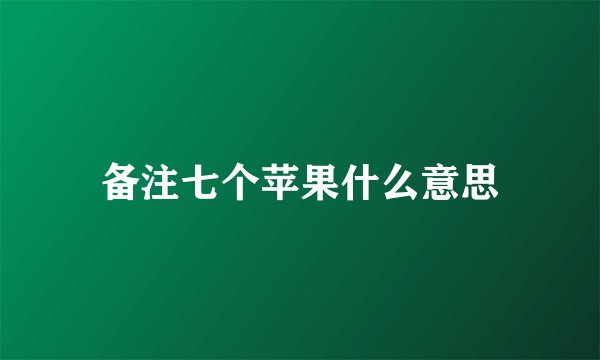备注七个苹果什么意思