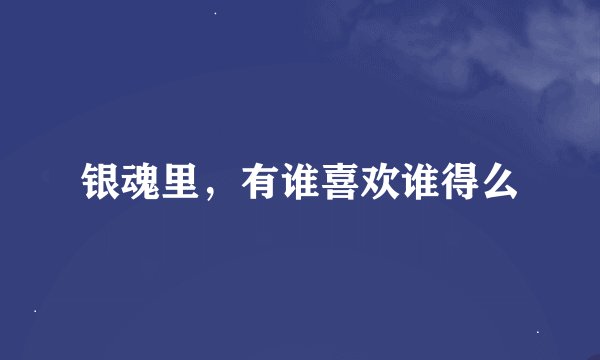 银魂里，有谁喜欢谁得么