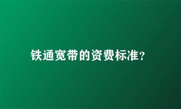 铁通宽带的资费标准？