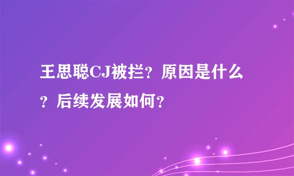王思聪CJ被拦？原因是什么？后续发展如何？