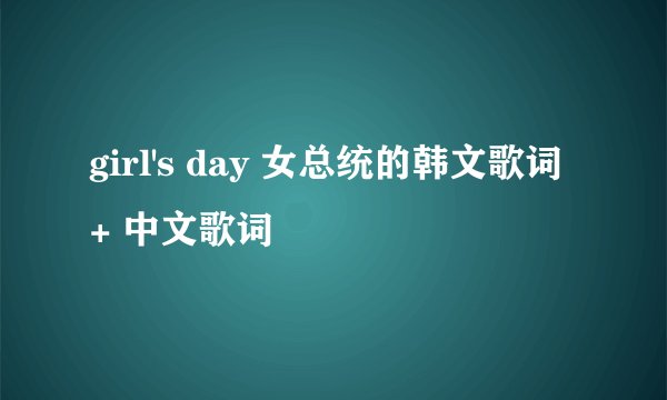 girl's day 女总统的韩文歌词 + 中文歌词