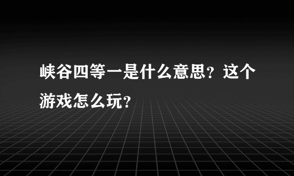 峡谷四等一是什么意思?这个游戏怎么玩?