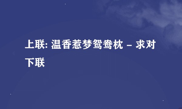 上联: 温香惹梦鸳鸯枕 - 求对下联