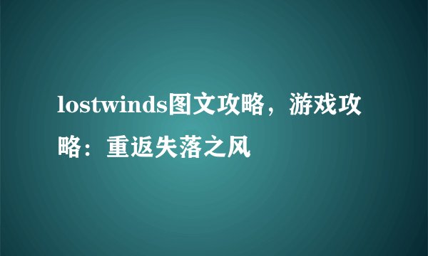 lostwinds图文攻略,游戏攻略:重返失落之风