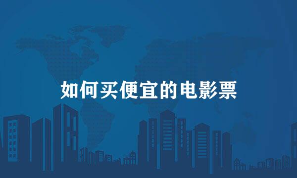 如何买便宜的电影票